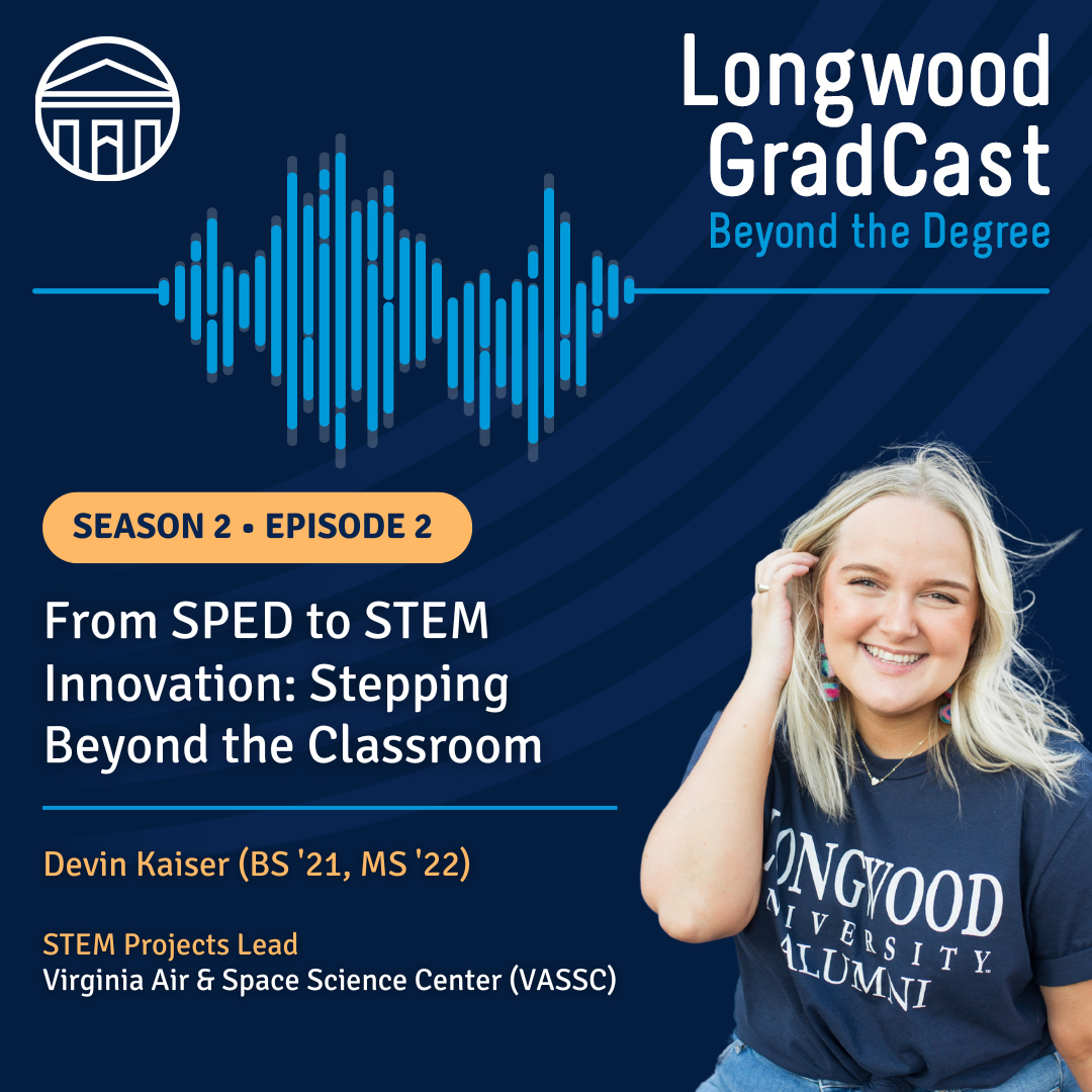 Longwood GradCast: Beyond the Degree, Season 2, Episode 2.   The episode is titled “From SPED to STEM Innovation: Stepping Beyond the Classroom.”   Guest Devin Kaiser is featured as STEM Projects Lead at VASSC.