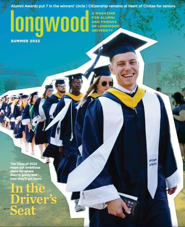 - Cover of Longwood magazine, Summer 2022 issue, featuring graduates in caps and gowns. A smiling graduate leads a procession of students walking across campus. Text reads “In the Driver’s Seat” with headlines about alumni awards and Civitae. Blue and yellow design highlights Longwood University branding and alumni focus.